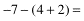 -7-(4+2)=-7-6=-13