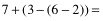 7+(3-(6-2))=7+(3-4)=7-1=6