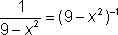 1 over (9 minus x squared) = (9 minus x squared) to the power -1